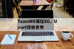 开云体育中国-TeamWE碾压EG，Upset惊艳世界的简单介绍
